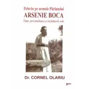 Pelerin pe urmele Parintelui Arsenie Boca. Viata, personalitatea si invataturile sale de dr. Cornel Olariu