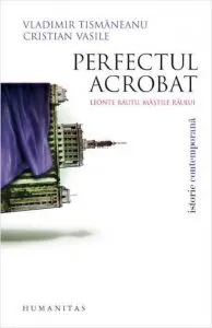 Perfectul acrobat. Leonte Rautu, mastile raului de Vladimir Tismaneanu
