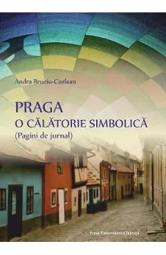 Praga. O calatorie simbolica de Andra Bruciu-Cozlean