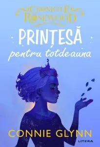 Prințesă pentru totdeauna. Cronicile Rosewood (Vol.4) de Connie Glynn