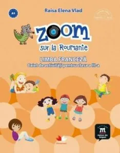 Zoom sur la Roumanie. Limba franceza. Caiet de activitati pentru clasa a III-a de Raisa Elena Vlad