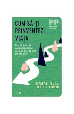 Cum să-ți reinventezi viața. Cum să pui capăt comportamentelor negative şi să te simţi din nou bine