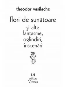 Flori de sunatoare si alte fantasme, oglindiri, inscenari de Theodor Vasilache