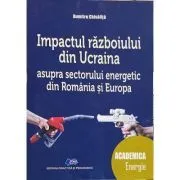 Impactul razboiului din Ucraina asupra sectorului energetic din Romania si din Europa de Dumitru Chisalita