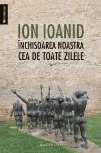 Inchisoarea noastra cea de toate zilele, Vol. 1 de Ion Ioanid