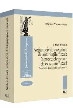 Litigii fiscale Vol.4: Actiuni civile exercitate de autoritatile fiscale in procesele penale de evaziune fiscala. Practica judiciara relevanta de Valentina Gherasim-proca