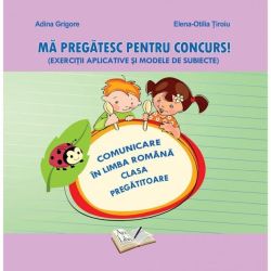 Mă pregătesc pentru concurs. Exerciții aplicative și modele de subiecte. Comunicare în Limba Română - Clasa Pregătitoare