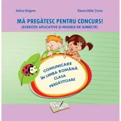 Mă pregătesc pentru concurs. Exerciții aplicative și modele de subiecte. Comunicare în Limba Română - Clasa Pregătitoare