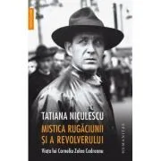 Mistica rugaciunii si a revolverului. Viata lui Corneliu Zelea Codreanu de Tatiana Niculescu