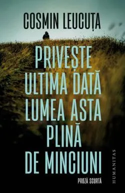 Privește ultima dată lumea asta plină de minciuni de Cosmin Leucuta