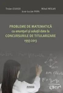 Probleme de matematica cu enunturi si solutii date la concursurile de titularizare 1993-2013 de Mihail Megan