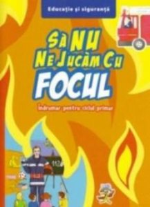 Sa nu ne jucam cu focul. Indrumar pentru ciclul primar