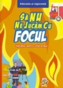 Sa nu ne jucam cu focul. Indrumar pentru ciclul primar
