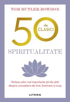 50 de clasici. Spiritualitate. Sinteza celor mai importante 50 de carti despre cunostere de sine, iluminare si scop de Tom Butler-Bowdon