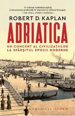 Adriatica. Un concert al civilizatiilor la sfarsitul epocii moderne de Robert D. Kaplan