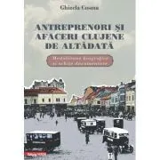 Antreprenori si afaceri clujene de altadata. Medalioane biografice si documentare de Ghizela Cosma