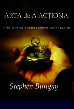 Arta de a acționa. Despre Liderii care transformă Planurile în Acțiuni și Rezultate de Stephen Bungay