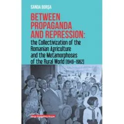 Between propaganda and repression the collectivization of the romanian agriculture and the metamorphoses of the rural world (1949–1962) de Sanda Borsa