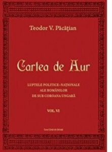 Cartea de Aur. Luptele politice-nationale ale romanilor de sub coroana ungara. Volumul VI