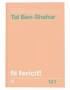 Fii fericit! Descopera tot ce trebuie sa stii pentru a avea o viata fericita. Editia a II - a, revizuita de Tal Ben-Shahar