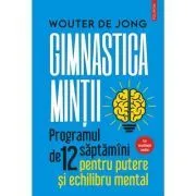 Gimnastica mintii. Programul de 12 saptamani pentru putere si echilibru mental de Wouter de Jong
