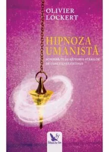Hipnoza umanista. Schimba-te cu ajutorul starilor de constienta extinsa de Olivier Lockert