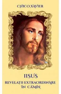 Iisus. Revelatii extraordinare in camin de Chico Xavier