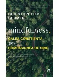 Mindfulness, calea constienta spre compasiunea de sine de Christopher K. Germer