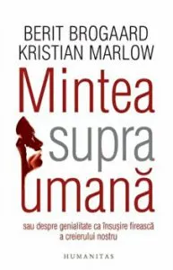 Mintea supraumana sau despre genialitate ca insusire fireasca a creierului nostru de Kristian Marlow