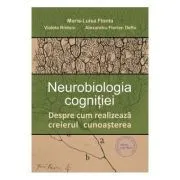 Neurobiologia cognitiei. Despre cum realizeaza creierul cunoasterea de Alexandru-Florian Deftu