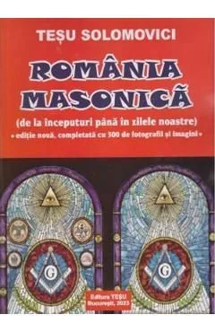 Romania Masonica. De la inceputuri pana in zilele noastre de Tesu Solomovici