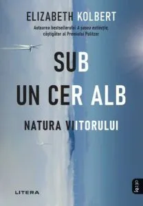 Sub un cer alb. Natura viitorului de Elizabeth Kolbert