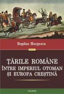 Tarile Romane intre Imperiul Otoman si Europa crestina de Bogdan Murgescu