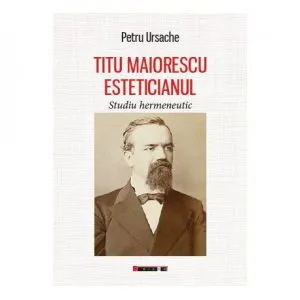 Titu Maiorescu esteticianul. Studiu hermeneutic de Petru Ursache