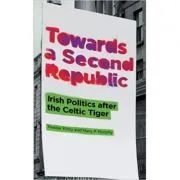 Towards a Second Republic. Irish Politics after the Celtic Tiger de Peadar Kirby