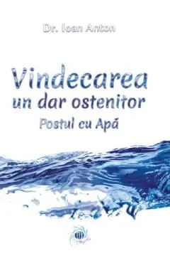 Vindecarea, un dar ostenitor. Postul cu apa de Ioan Anton