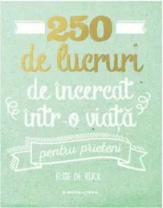 250 de lucruri de incercat intr-o viata - pentru prieteni de Elise De Rijck