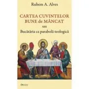 Cartea cuvintelor bune de mancat sau Bucataria ca parabola teologica de Rubem A. Alves
