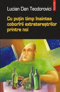 Cu putin timp inaintea coboririi extraterestrilor printre noi de Lucian Dan Teodorovici