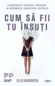 Cum sa fii tu insuti. Linisteste-ti criticul interior si depaseste anxietatea sociala de Ellen Hendriksen