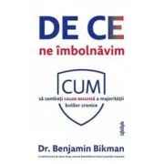 De ce ne imbolnavim. Cum sa combati cauza ascunsa a majoritatii bolilor cronice de Benjamin Bikman