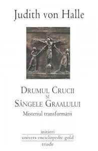 Drumul Crucii si Sangele Graalului. Misteriul transformarii de Judith von Halle