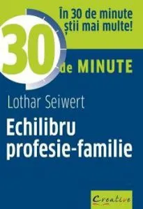 Echilibru profesie-familie. In 30 de minute stii mai multe! de Lothar Seiwert