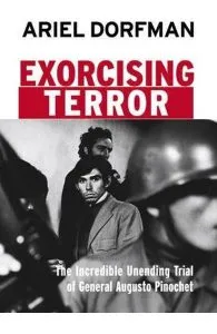 Exorcising Terror: The Incredible Unending Trial of General Augusto Pinochet de Ariel Dorfman