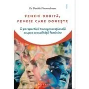 Femeie dorita, femeie care doreste. O perspectiva transgenerationala asupra sexualitatii feminine de Daniele Flaumenbaum