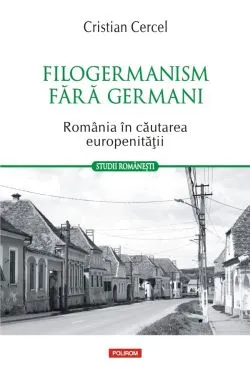 Filogermanism fara germani. Romania in cautarea europenitatii de Cristian Cercel