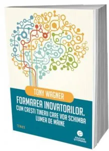 Formarea inovatorilor. Cum cresti tinerii care vor schimba lumea de maine de Tony Wagner