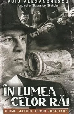 In lumea celor rai. Crime, jafuri, erori judiciare de Puiu Alexandrescu