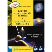 Lucrari experimentale de fizica pentru liceu. Clasa a 9-a Optica geometrica. Mecanica de Rodica Lucretia Argesanu