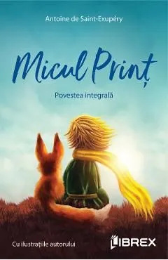 Micul Print. Povestea integrala de Antoine De Saint-Exupery